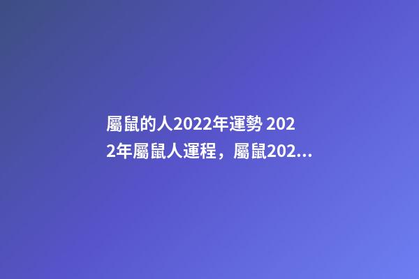 屬鼠的人2022年運勢 2022年屬鼠人運程，屬鼠2022年運勢及運程-第1張-觀點-玄機派